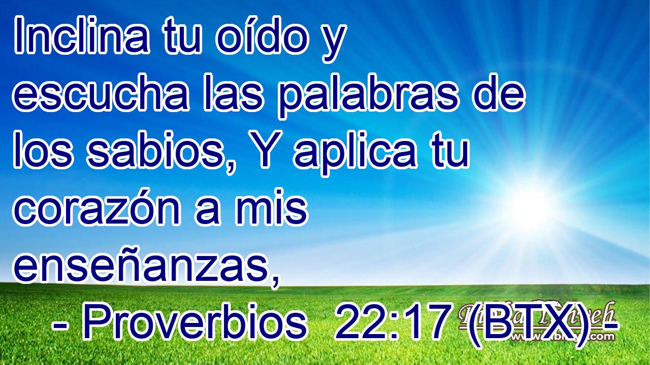 Inclina tu oído y escucha las palabras de los sabios, Y aplica tu corazón a mis enseñanzas,