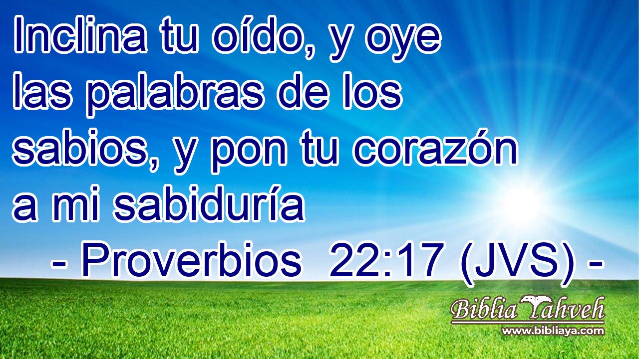 Inclina tu oído, y oye las palabras de los sabios, y pon tu corazón a mi sabiduría