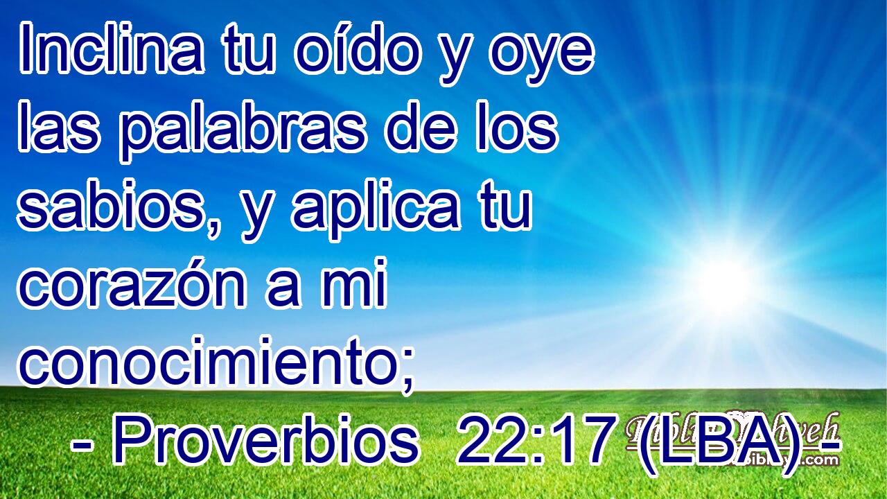 Inclina tu oído y oye las palabras de los sabios, y aplica tu corazón a mi conocimiento;