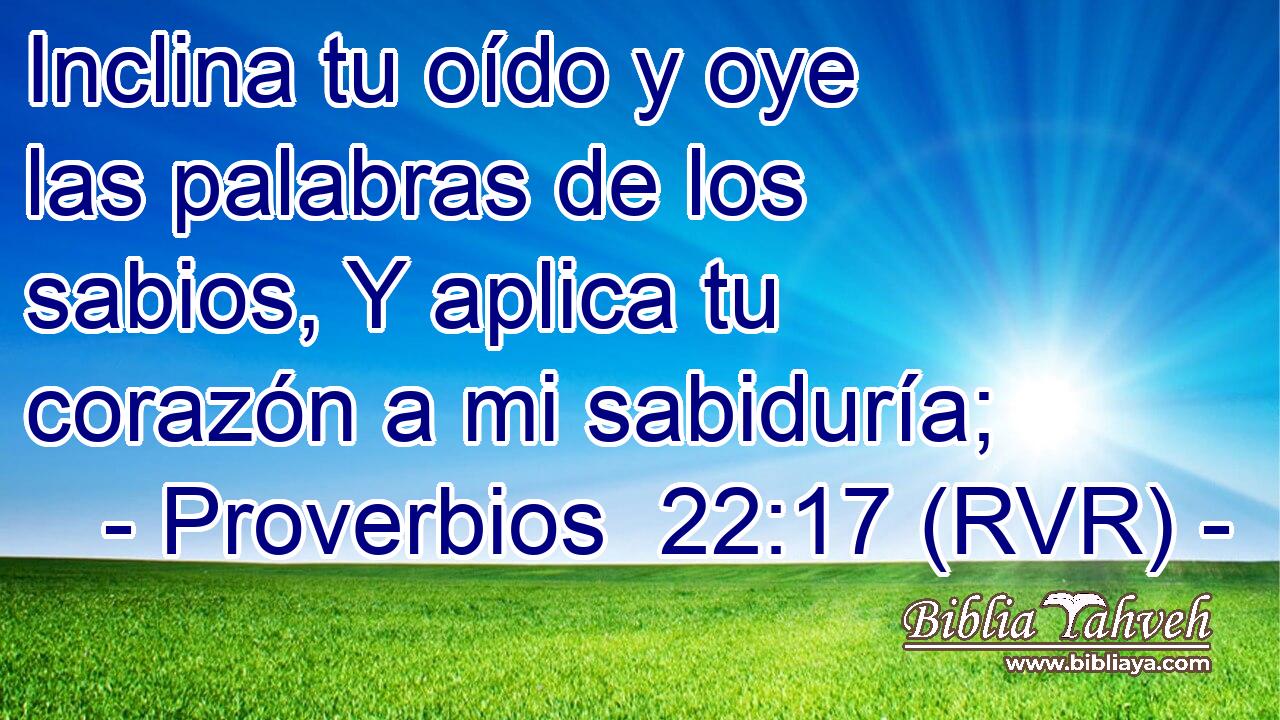 Inclina tu oído y oye las palabras de los sabios, Y aplica tu corazón a mi sabiduría;