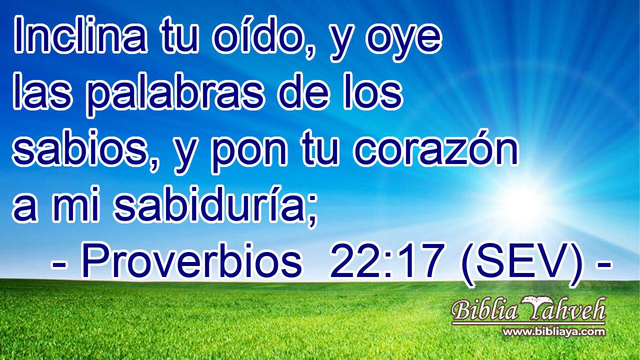 Inclina tu oído, y oye las palabras de los sabios, y pon tu corazón a mi sabiduría;
