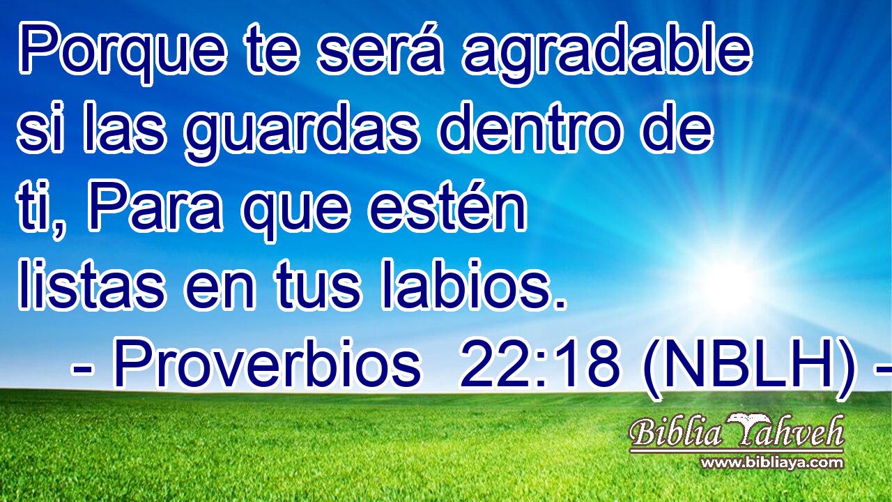  Porque te será agradable si las guardas dentro de ti, Para que estén listas en tus labios. 
