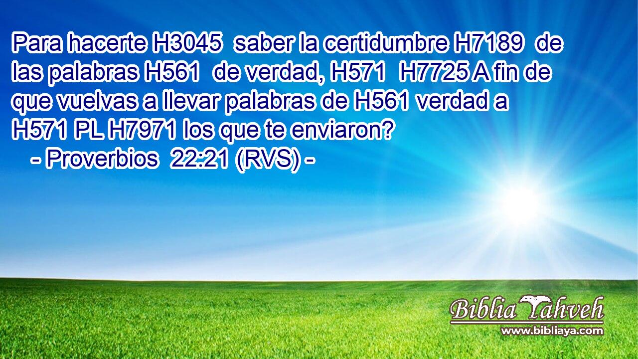 Para hacerte H3045  saber la certidumbre H7189  de las palabras H561  de verdad, H571  H7725 A fin de que vuelvas a llevar palabras de H561 verdad a H571 PL H7971 los que te enviaron? 