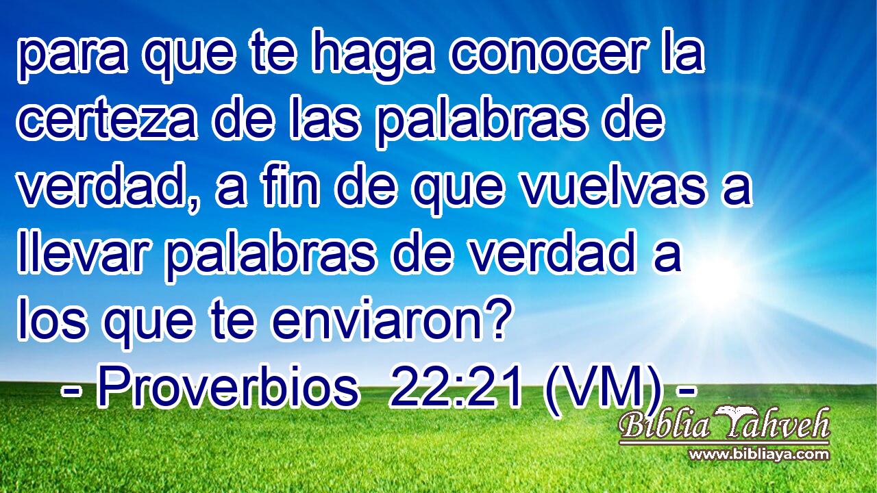  para que te haga conocer la certeza de las palabras de verdad, a fin de que vuelvas a llevar palabras de verdad a los que te enviaron? 