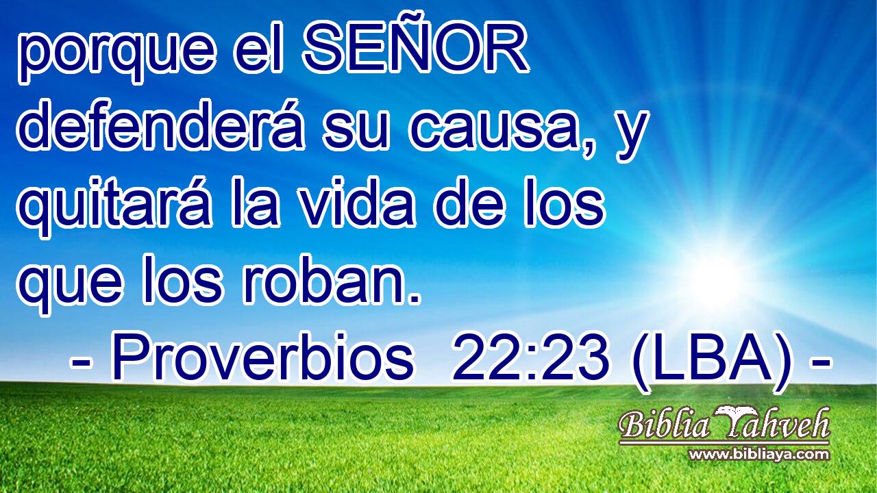 porque el SEÑOR defenderá su causa, y quitará la vida de los que los roban.