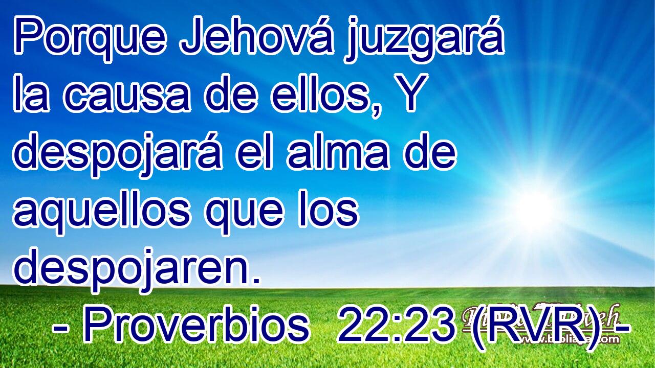 Porque Jehová juzgará la causa de ellos, Y despojará el alma de aquellos que los despojaren.