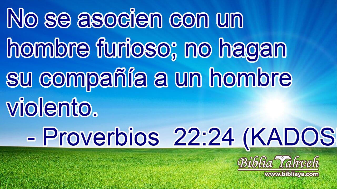  No se asocien con un hombre furioso; no hagan su compañía a un hombre violento. 