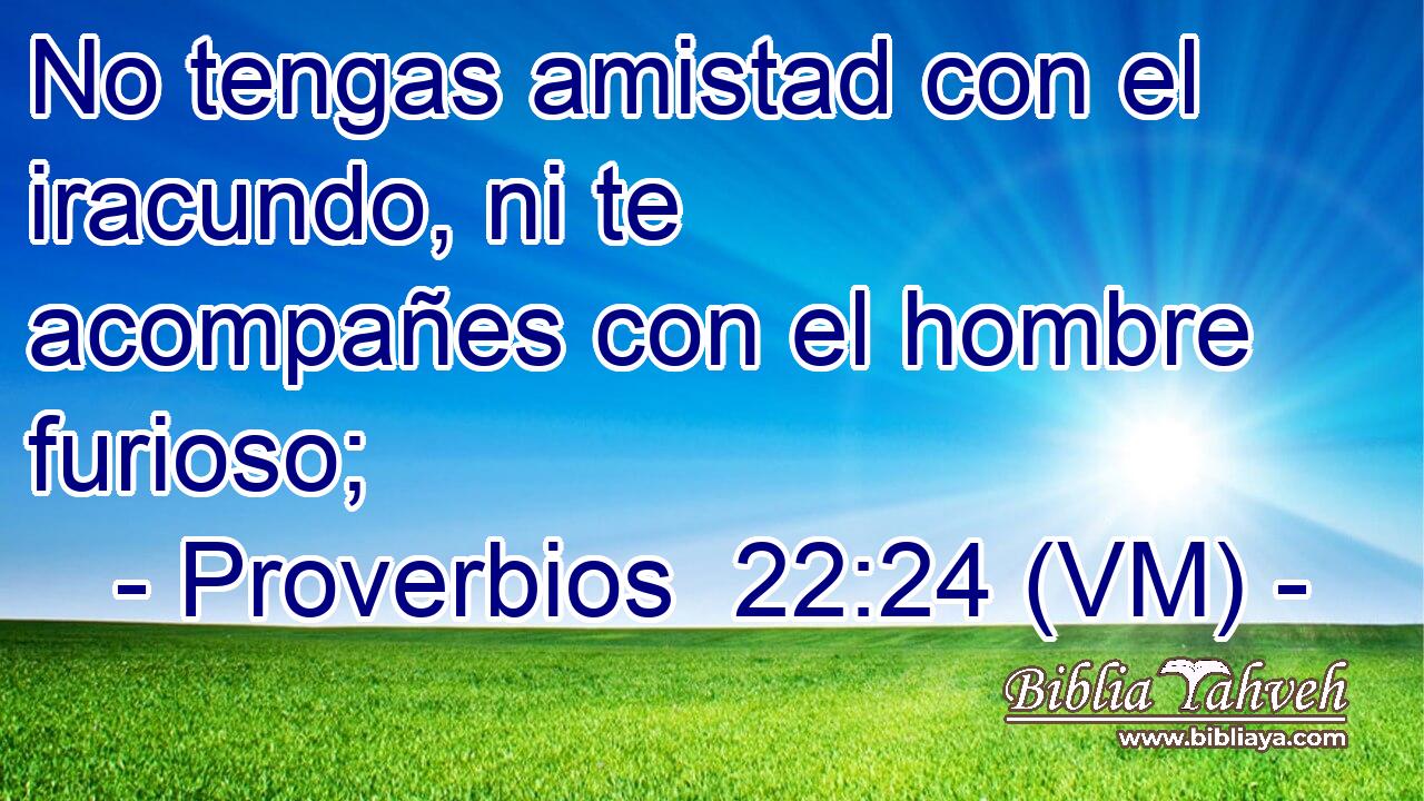  No tengas amistad con el iracundo, ni te acompañes con el hombre furioso; 