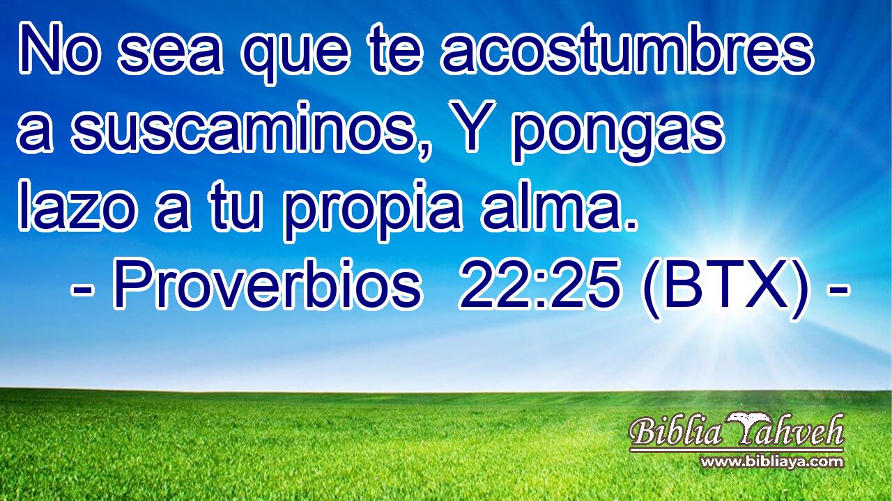 No sea que te acostumbres a suscaminos, Y pongas lazo a tu propia alma.