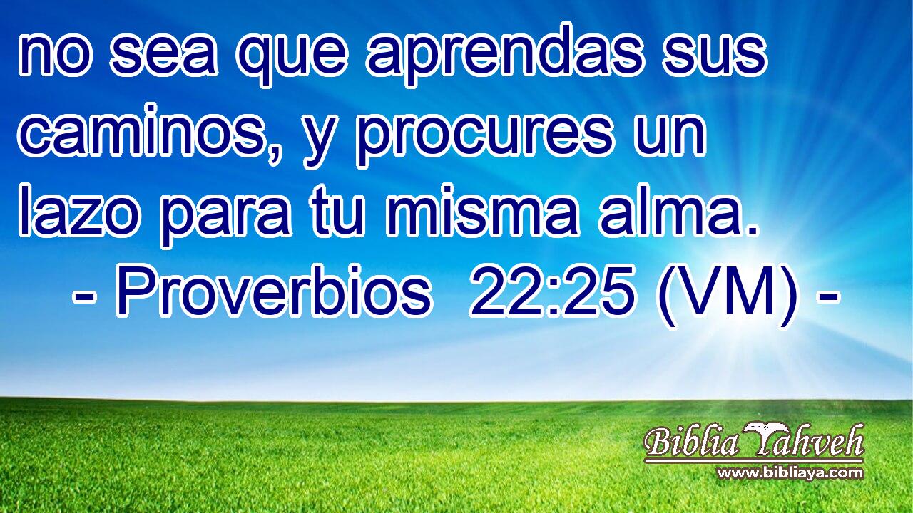  no sea que aprendas sus caminos, y procures un lazo para tu misma alma. 