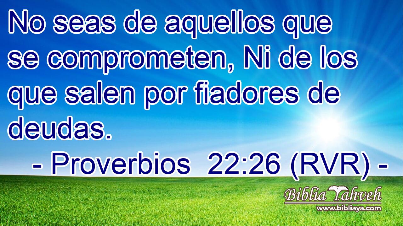 No seas de aquellos que se comprometen, Ni de los que salen por fiadores de deudas.
