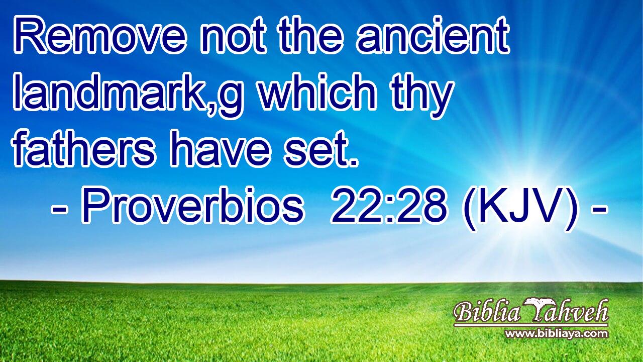 Remove not the ancient landmark,g which thy fathers have set.