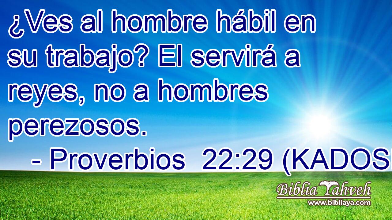  ¿Ves al hombre hábil en su trabajo? El servirá a reyes, no a hombres perezosos. 