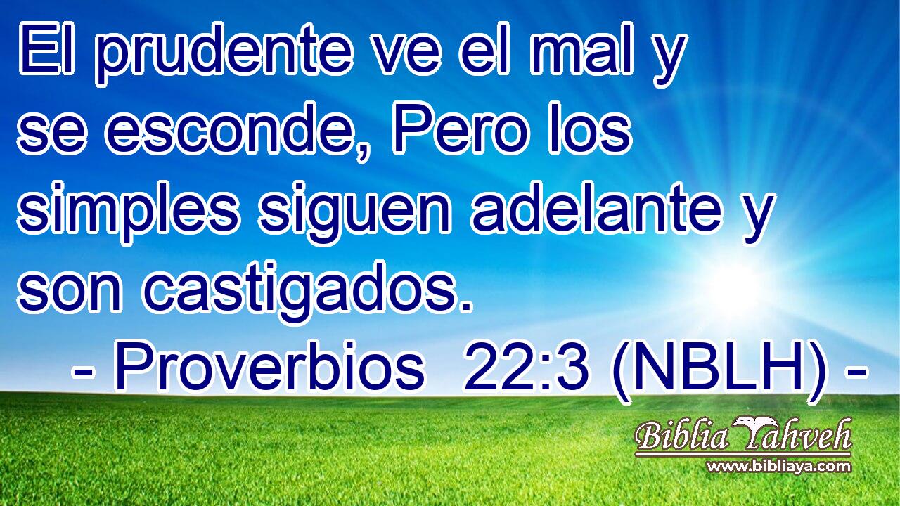  El prudente ve el mal y se esconde, Pero los simples siguen adelante y son castigados. 