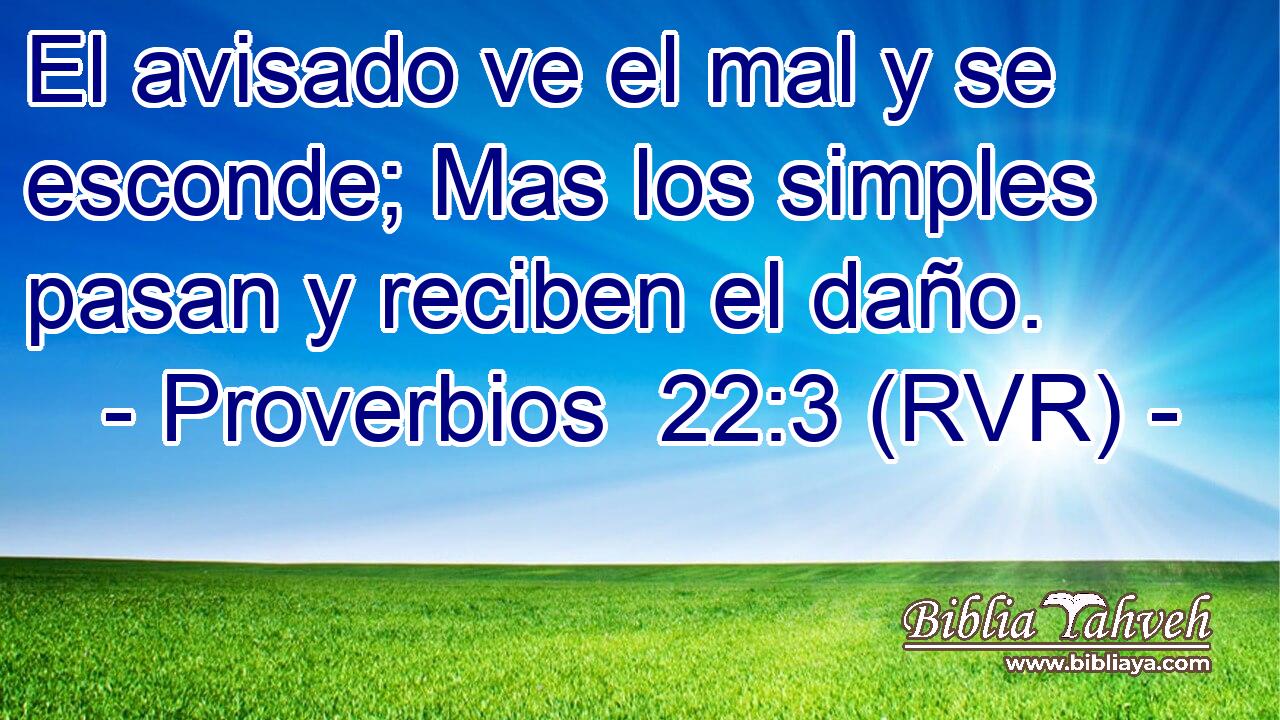 El avisado ve el mal y se esconde; Mas los simples pasan y reciben el daño.