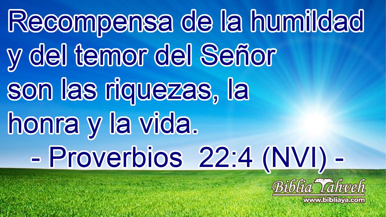  Recompensa de la humildad y del temor del Señor son las riquezas, la honra y la vida. 