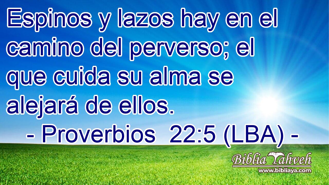Espinos y lazos hay en el camino del perverso; el que cuida su alma se alejará de ellos.