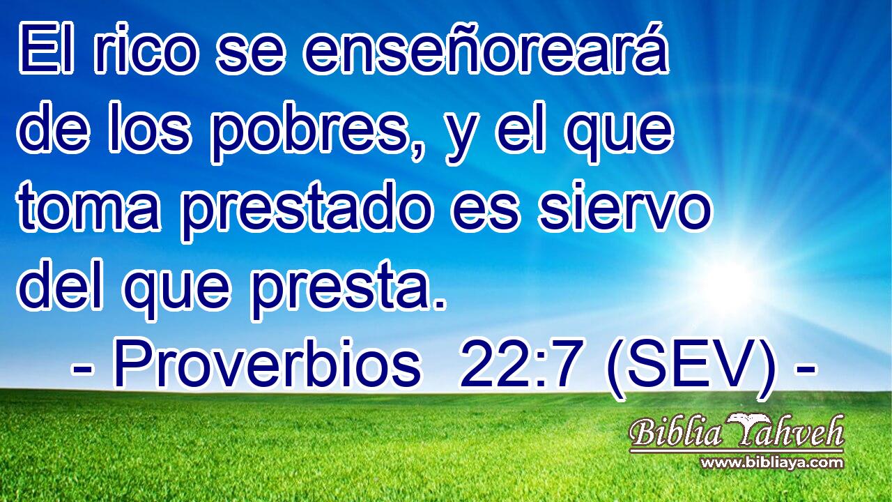 El rico se enseñoreará de los pobres, y el que toma prestado es siervo del que presta.
