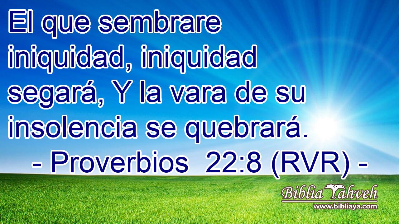 El que sembrare iniquidad, iniquidad segará, Y la vara de su insolencia se quebrará.