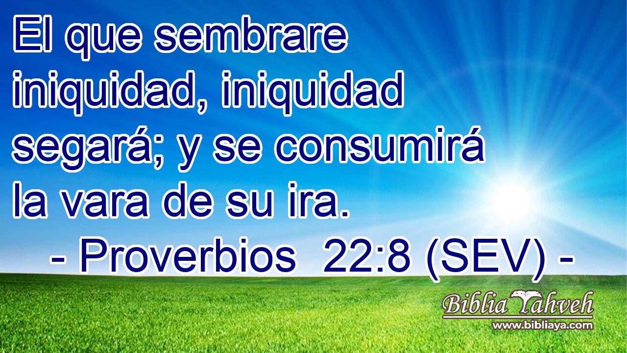 El que sembrare iniquidad, iniquidad segará; y se consumirá la vara de su ira.