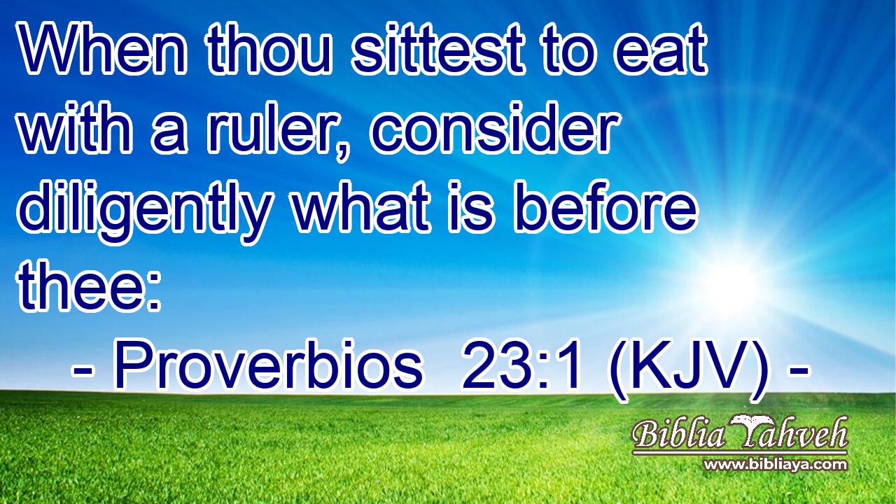 When thou sittest to eat with a ruler, consider diligently what is before thee: