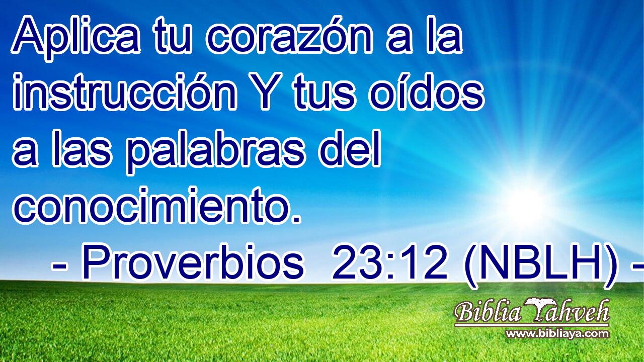  Aplica tu corazón a la instrucción Y tus oídos a las palabras del conocimiento. 