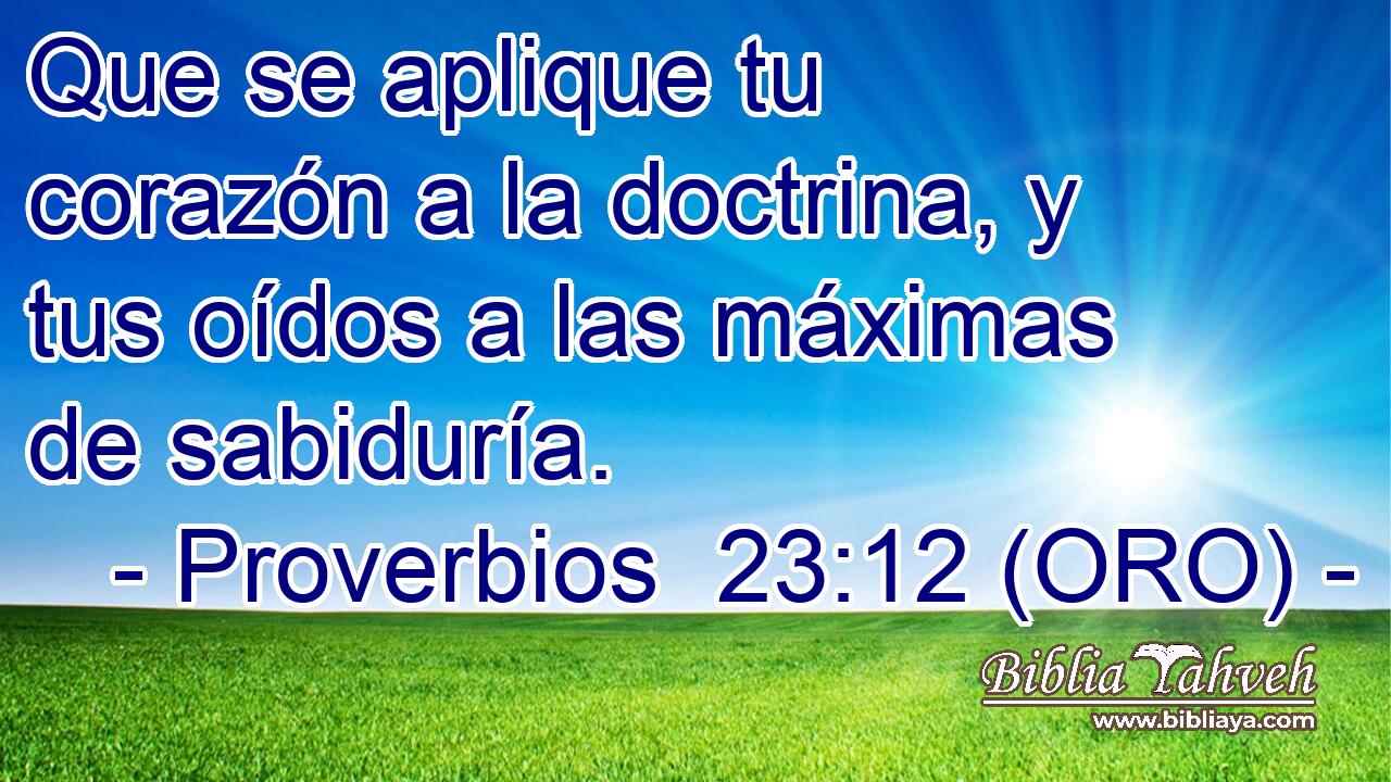  Que se aplique tu corazón a la doctrina, y tus oídos a las máximas de sabiduría. 