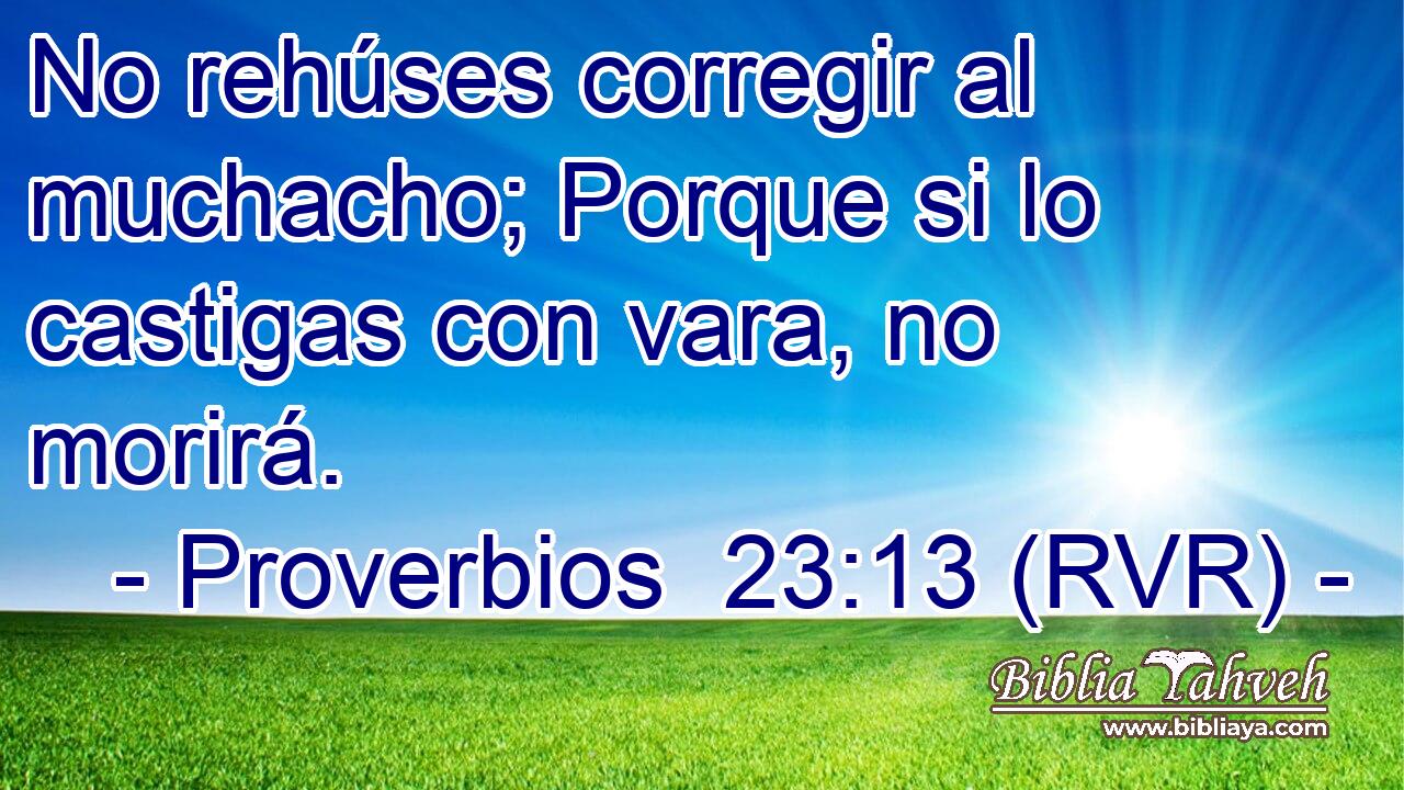 No rehúses corregir al muchacho; Porque si lo castigas con vara, no morirá.