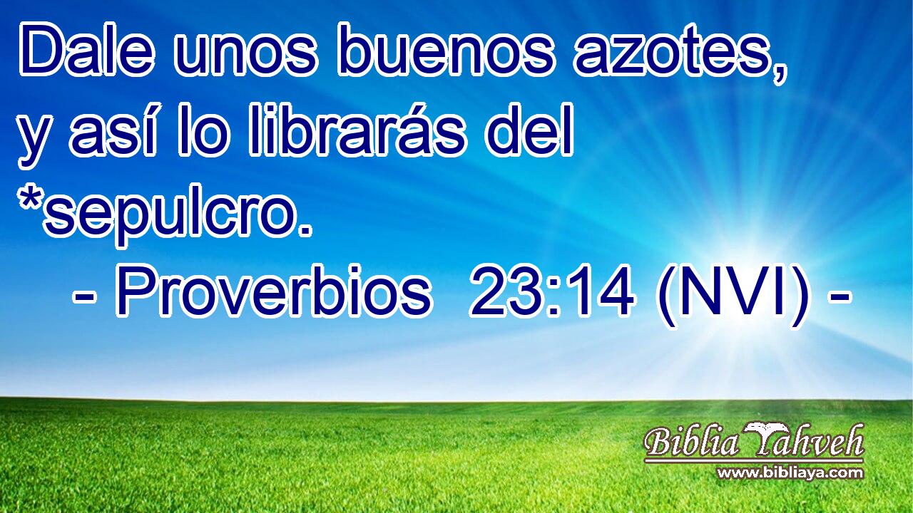  Dale unos buenos azotes, y así lo librarás del *sepulcro. 