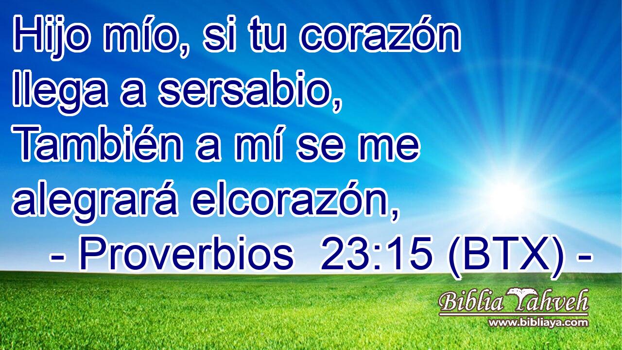 Hijo mío, si tu corazón llega a sersabio, También a mí se me alegrará elcorazón,