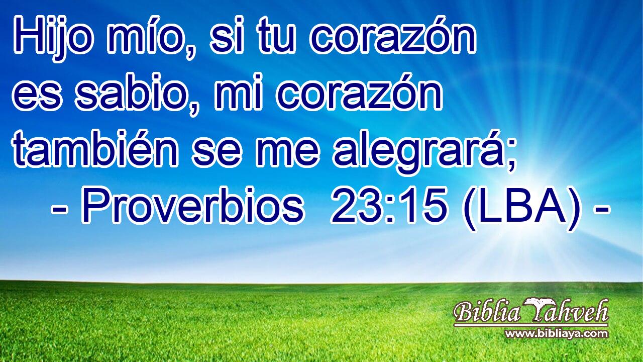 Hijo mío, si tu corazón es sabio, mi corazón también se me alegrará;
