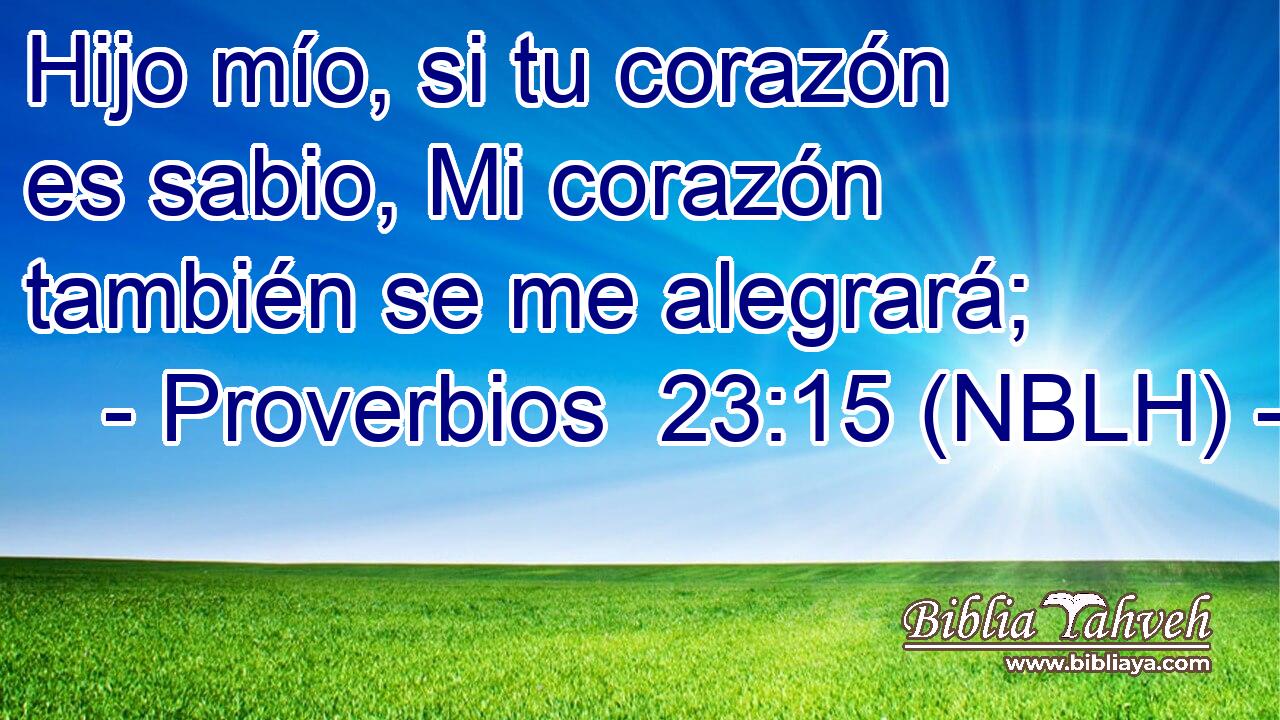  Hijo mío, si tu corazón es sabio, Mi corazón también se me alegrará; 