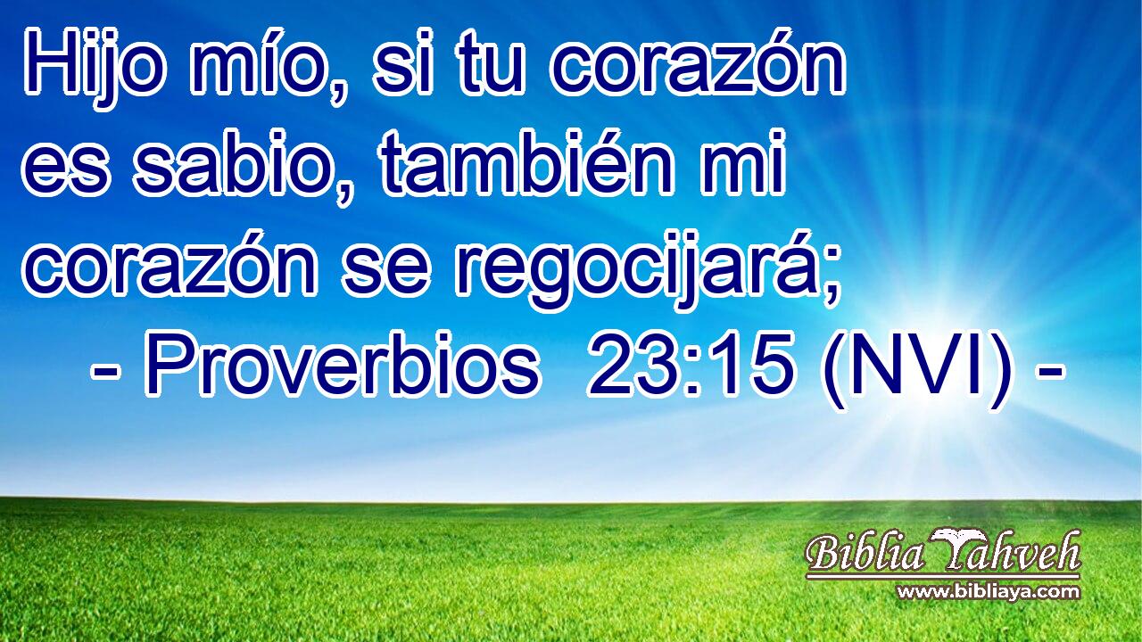 Hijo mío, si tu corazón es sabio, también mi corazón se regocijará; 
