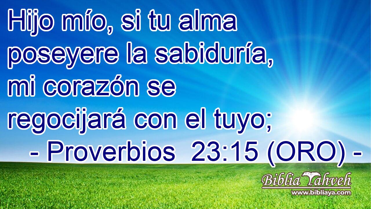 Hijo mío, si tu alma poseyere la sabiduría, mi corazón se regocijará con el tuyo; 