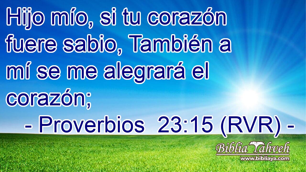 Hijo mío, si tu corazón fuere sabio, También a mí se me alegrará el corazón;
