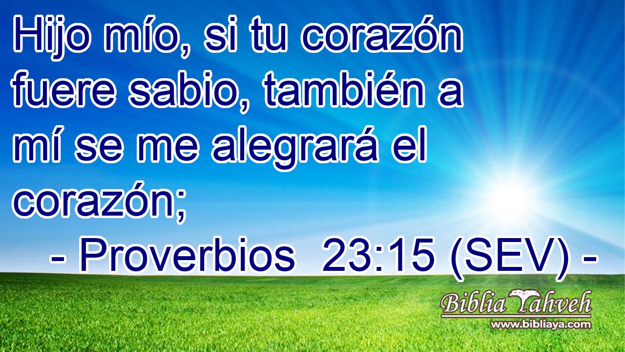 Hijo mío, si tu corazón fuere sabio, también a mí se me alegrará el corazón;
