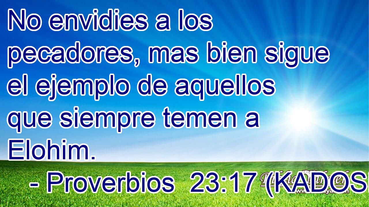  No envidies a los pecadores, mas bien sigue el ejemplo de aquellos que siempre temen a Elohim. 