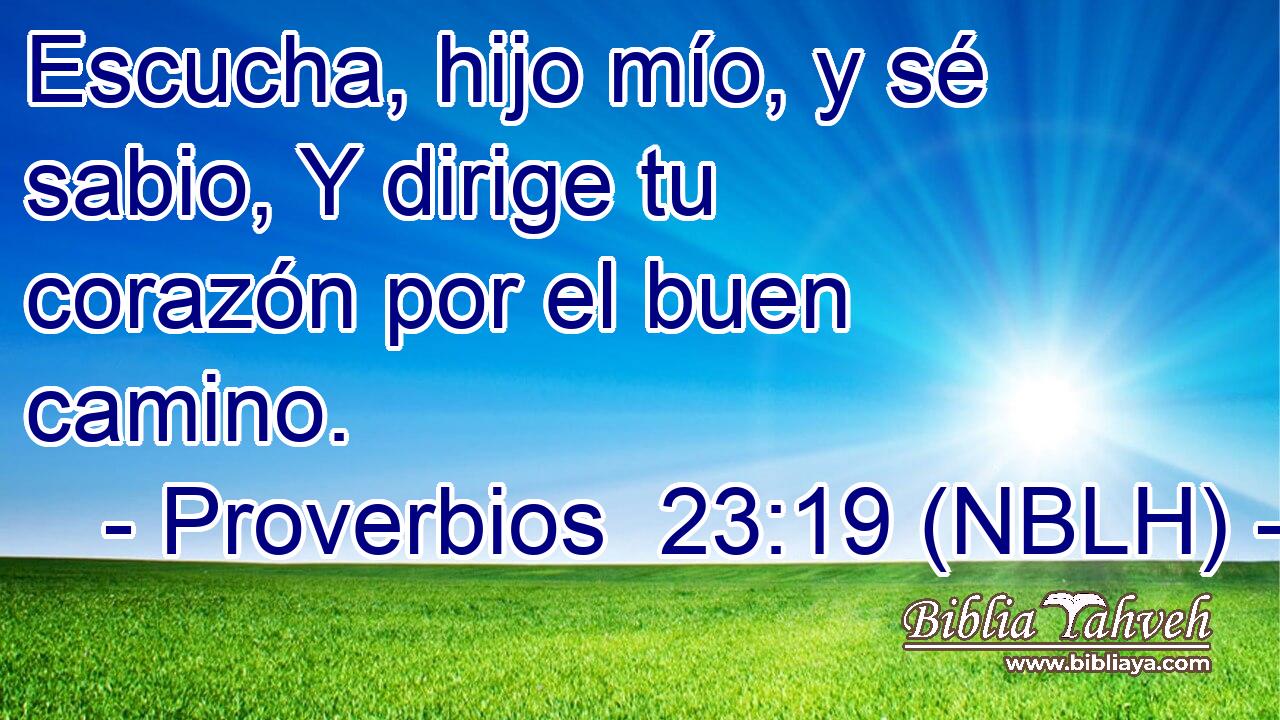  Escucha, hijo mío, y sé sabio, Y dirige tu corazón por el buen camino. 