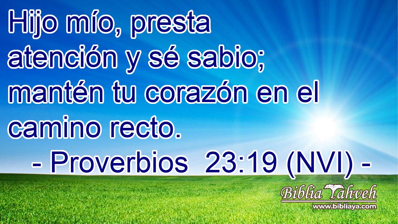 Hijo mío, presta atención y sé sabio; mantén tu corazón en el camino recto. 