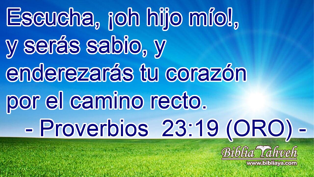 Escucha, ¡oh hijo mío!, y serás sabio, y enderezarás tu corazón por el camino recto. 
