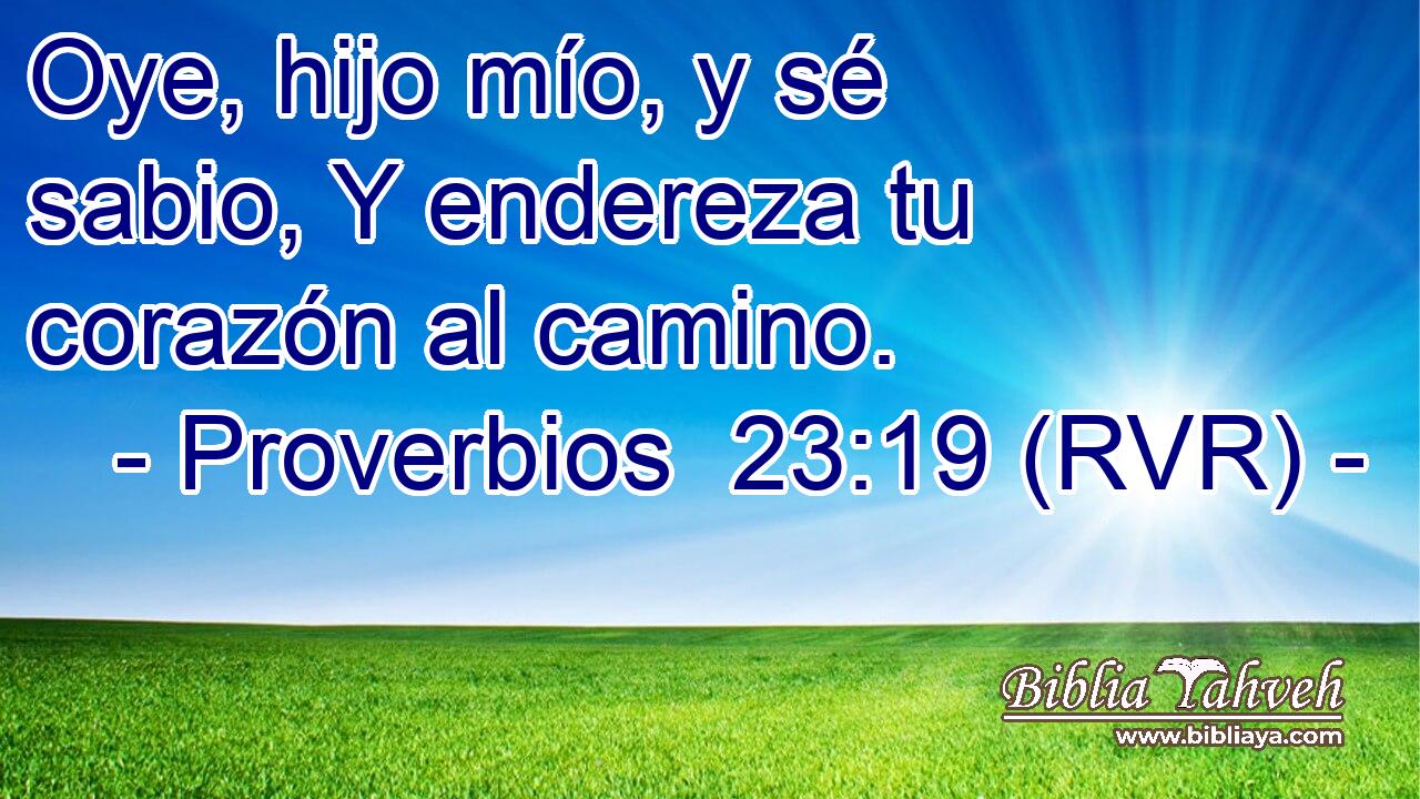 Oye, hijo mío, y sé sabio, Y endereza tu corazón al camino.