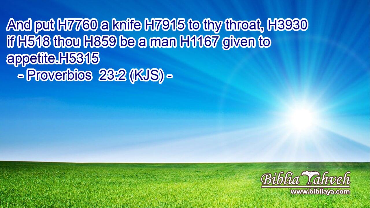 And put H7760 a knife H7915 to thy throat, H3930 if H518 thou H859 be a man H1167 given to appetite.H5315