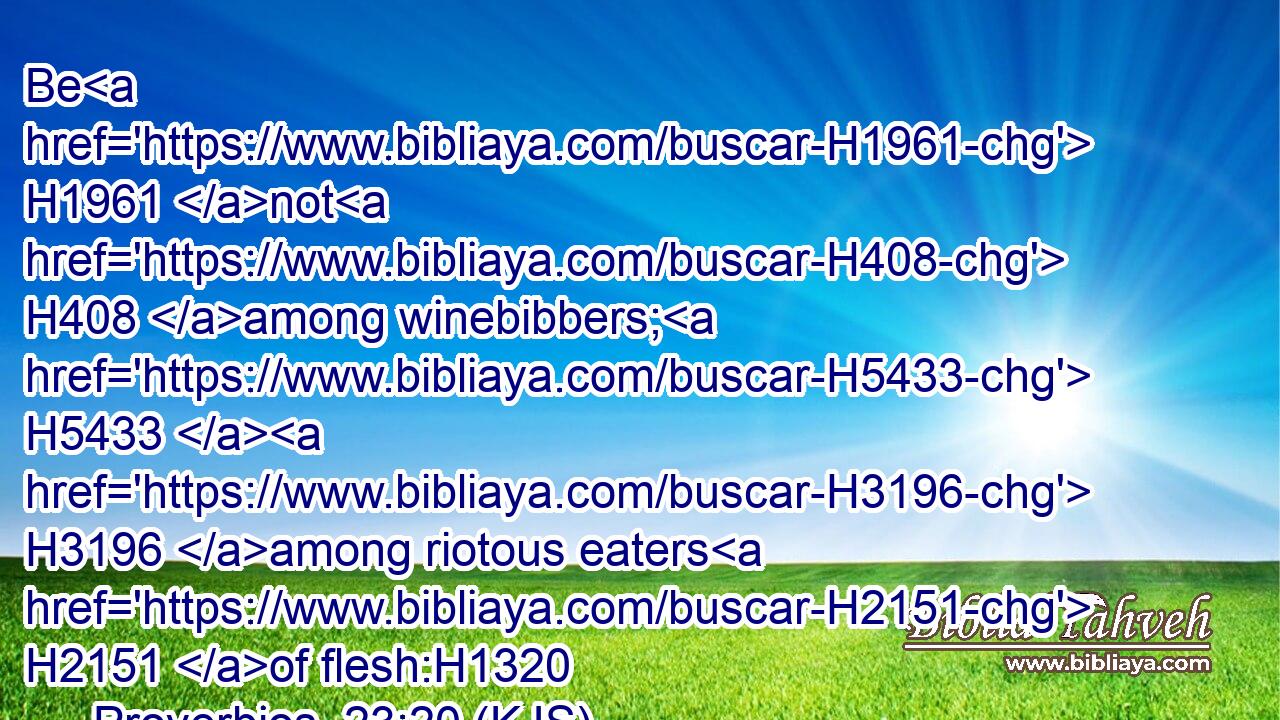 Be H1961 not H408 among winebibbers; H5433  H3196 among riotous eaters H2151 of flesh:H1320