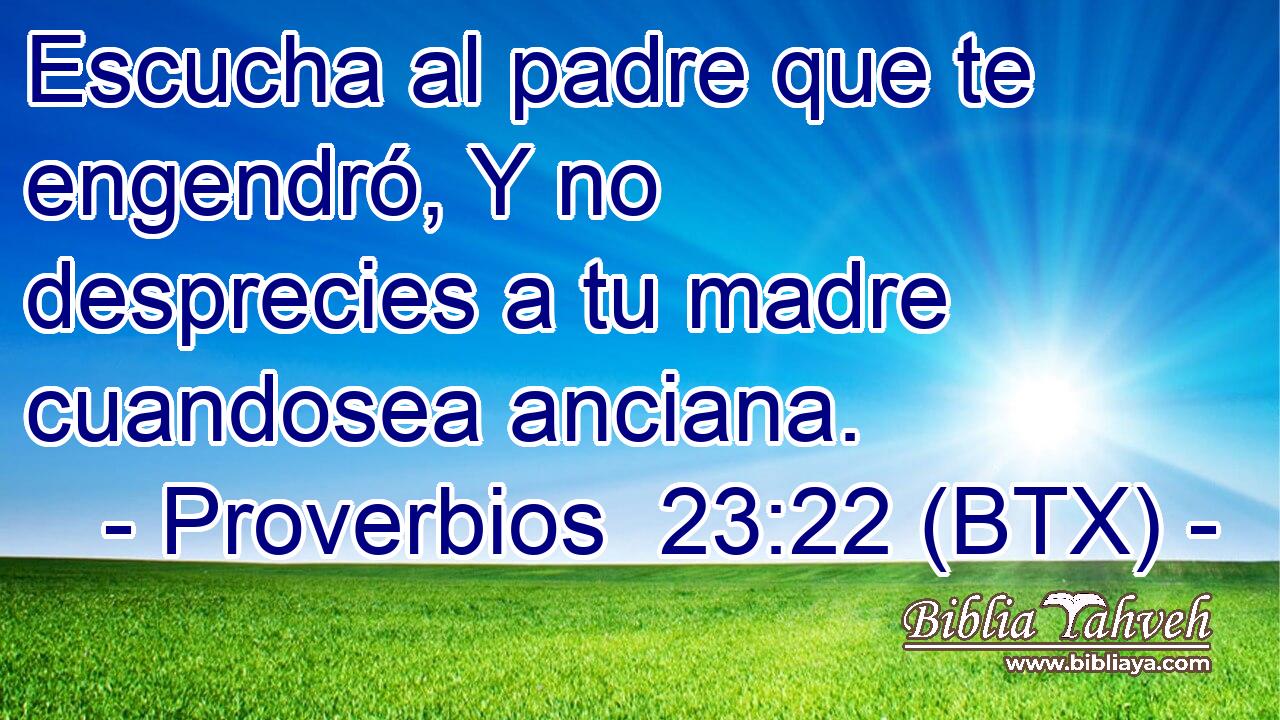 Escucha al padre que te engendró, Y no desprecies a tu madre cuandosea anciana.