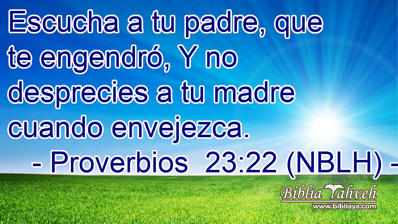  Escucha a tu padre, que te engendró, Y no desprecies a tu madre cuando envejezca. 