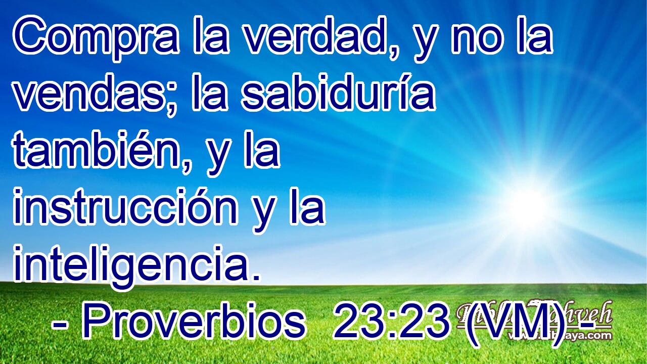  Compra la verdad, y no la vendas; la sabiduría también, y la instrucción y la inteligencia. 