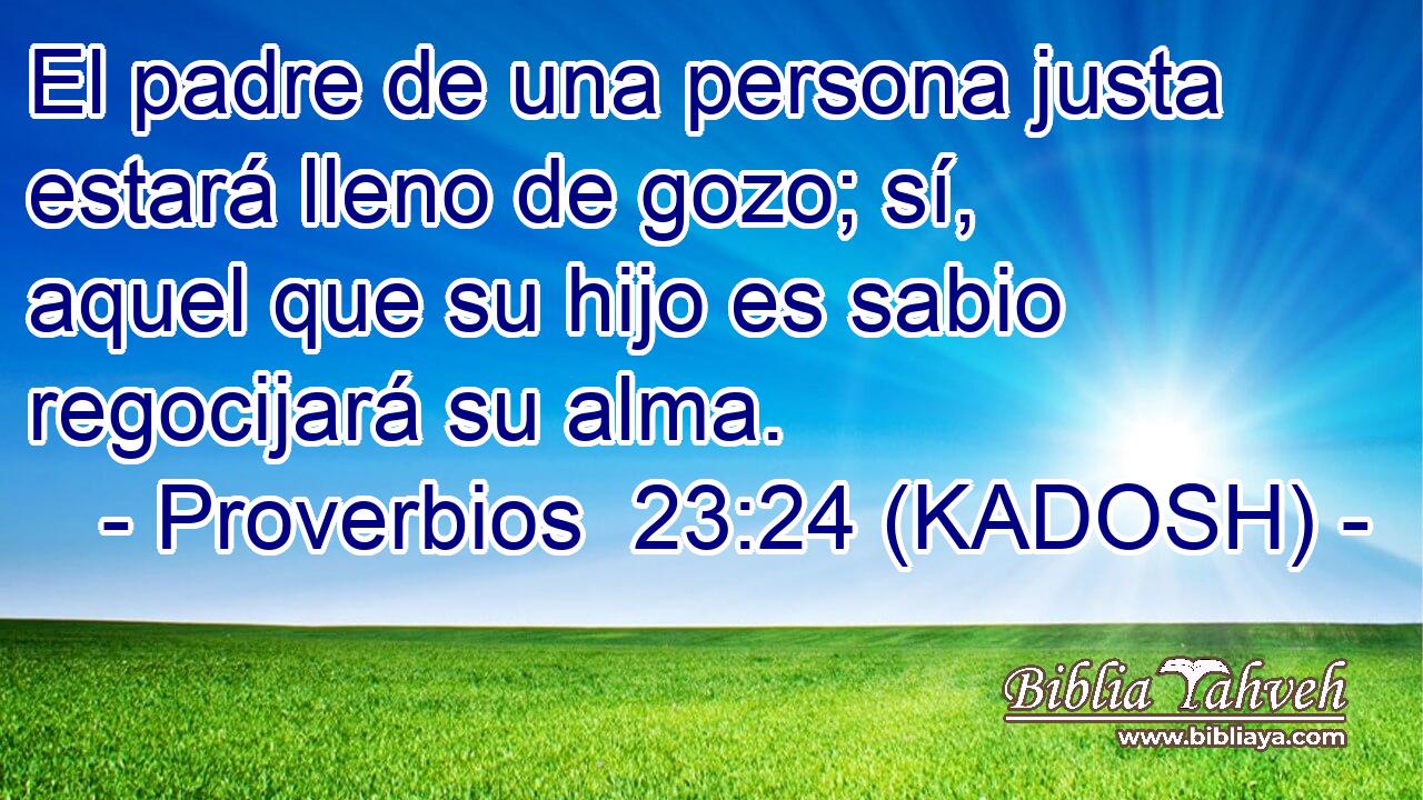  El padre de una persona justa estará lleno de gozo; sí, aquel que su hijo es sabio regocijará su alma. 