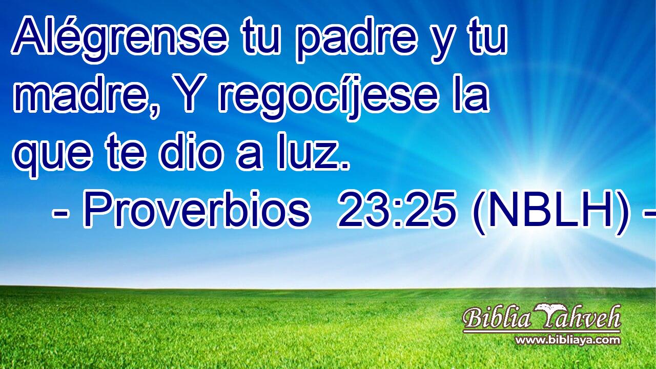  Alégrense tu padre y tu madre, Y regocíjese la que te dio a luz. 