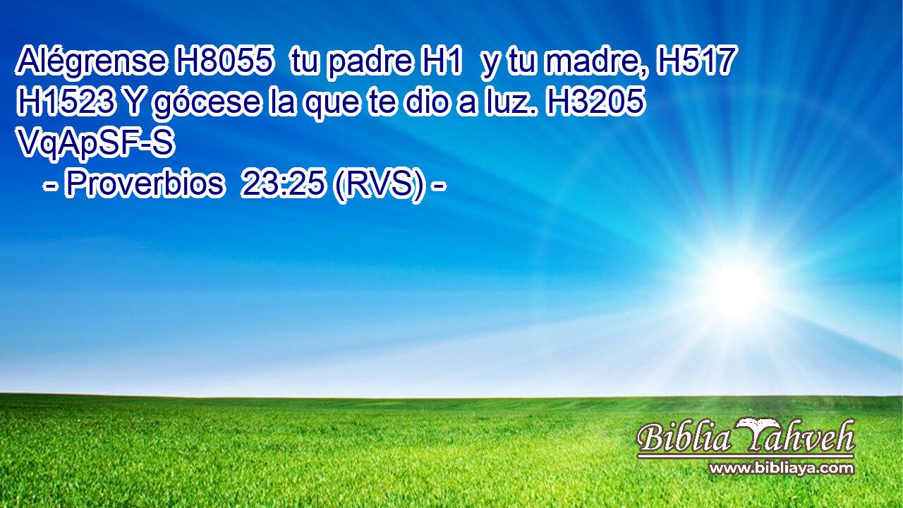 Alégrense H8055  tu padre H1  y tu madre, H517  H1523 Y gócese la que te dio a luz. H3205 VqApSF-S 