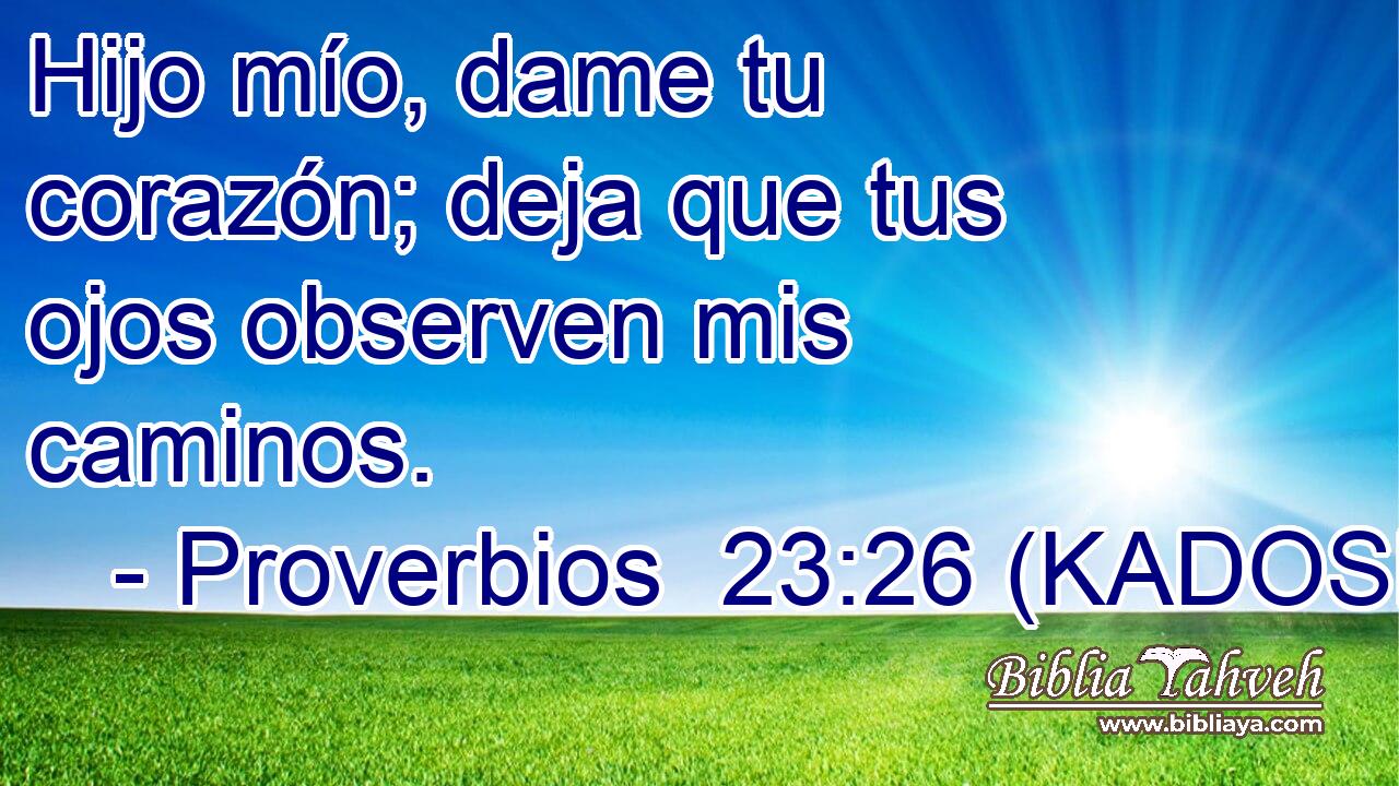  Hijo mío, dame tu corazón; deja que tus ojos observen mis caminos. 